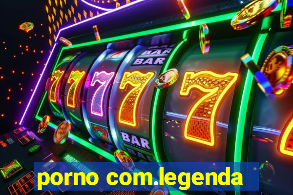 porno com.legenda